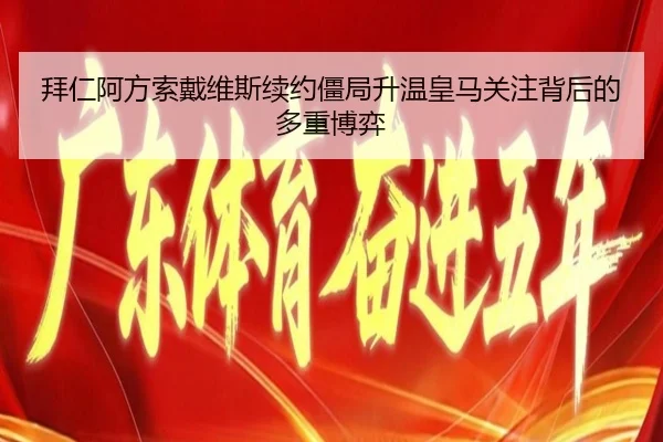 拜仁阿方索戴维斯续约僵局升温皇马关注背后的多重博弈