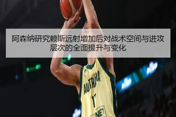 阿森纳研究赖斯远射增加后对战术空间与进攻层次的全面提升与变化